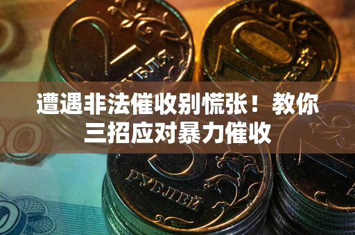 北京遭遇非法催收别慌张！教你三招应对暴力催收
