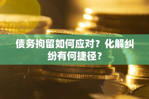 北京债务拘留如何应对？化解纠纷有何捷径？