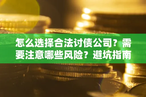 北京怎么选择合法讨债公司？需要注意哪些风险？避坑指南来了！