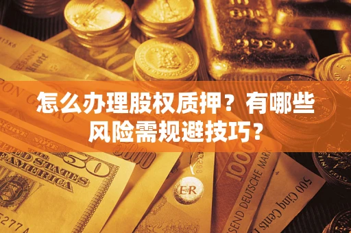 北京怎么办理股权质押？有哪些风险需规避技巧？