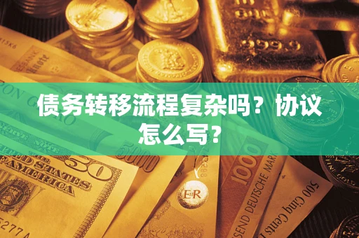 北京债务转移流程复杂吗？协议怎么写？