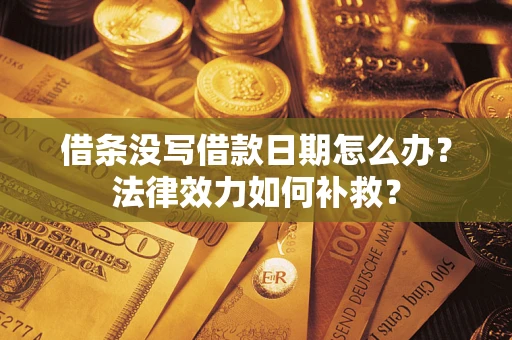 北京借条没写借款日期怎么办?法律效力如何补救? 北京借条没写借款日期怎么办?法律效力如何补救?