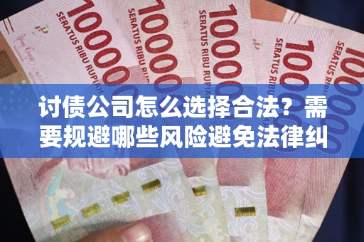 北京讨债公司怎么选择合法？需要规避哪些风险避免法律纠纷？