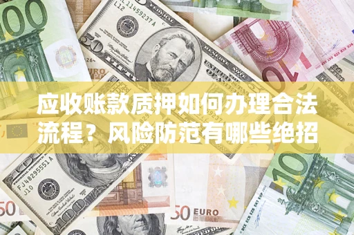 北京应收账款质押如何办理合法流程？风险防范有哪些绝招？