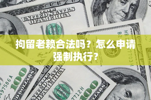 北京拘留老赖合法吗？怎么申请强制执行？