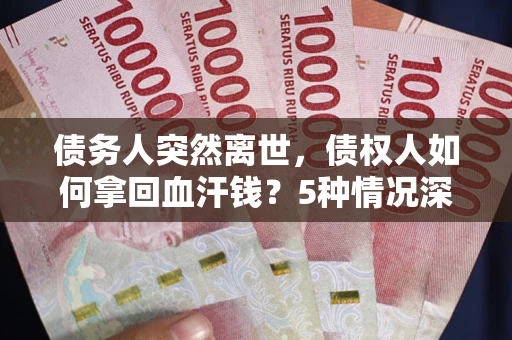 北京债务人突然离世，债权人如何拿回血汗钱？5种情况深度解析