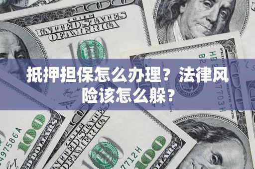 北京抵押担保怎么办理？法律风险该怎么躲？