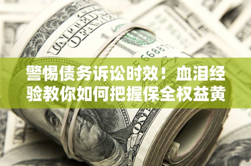 北京警惕债务诉讼时效！血泪经验教你如何把握保全权益黄金期
