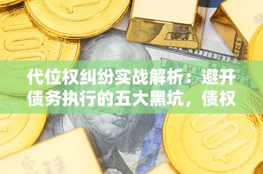 北京代位权纠纷实战解析：避开债务执行的五大黑坑，债权人必看指南