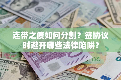 北京连带之债如何分割？签协议时避开哪些法律陷阱？
