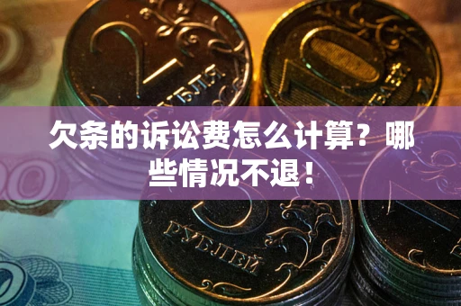 北京欠条的诉讼费怎么计算?哪些情况不退! 北京欠条的诉讼费怎么计算?哪些情况不退!