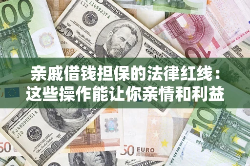 北京亲戚借钱担保的法律红线：这些操作能让你亲情和利益两不误
