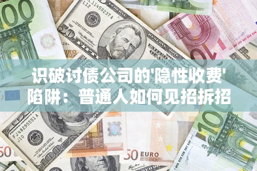 北京识破讨债公司的'隐性收费'陷阱：普通人如何见招拆招？