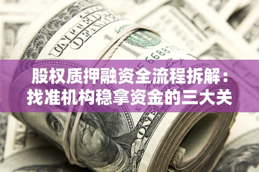 北京股权质押融资全流程拆解：找准机构稳拿资金的三大关键