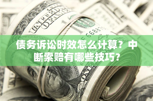北京债务诉讼时效怎么计算？中断索赔有哪些技巧？