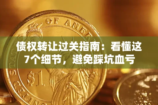 北京债权转让过关指南：看懂这7个细节，避免踩坑血亏