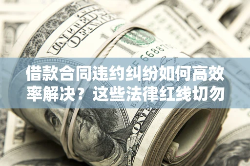 北京借款合同违约纠纷如何高效率解决？这些法律红线切勿触碰
