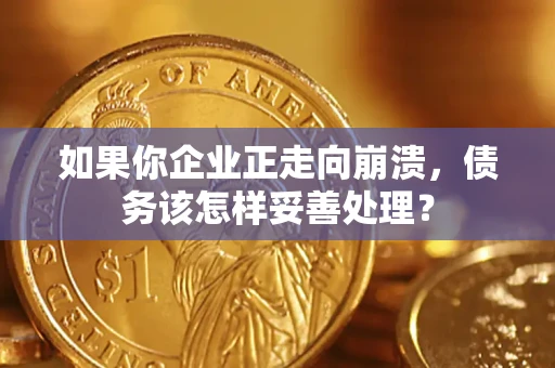 北京如果你企业正走向崩溃，债务该怎样妥善处理？