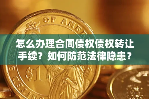 北京怎么办理合同债权债权转让手续？如何防范法律隐患？