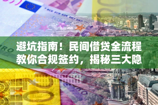 北京避坑指南！民间借贷全流程教你合规签约，揭秘三大隐形陷阱