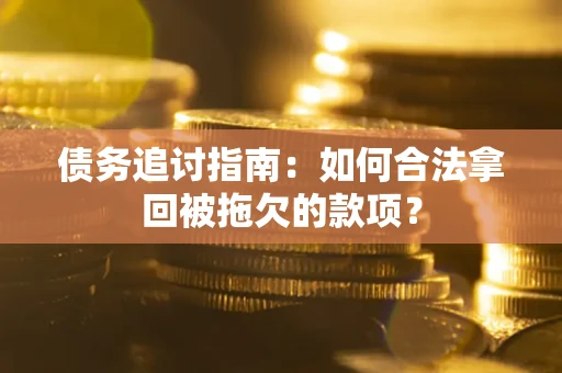 北京债务追讨指南：如何合法拿回被拖欠的款项？