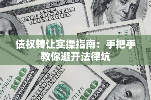 北京债权转让实操指南：手把手教你避开法律坑