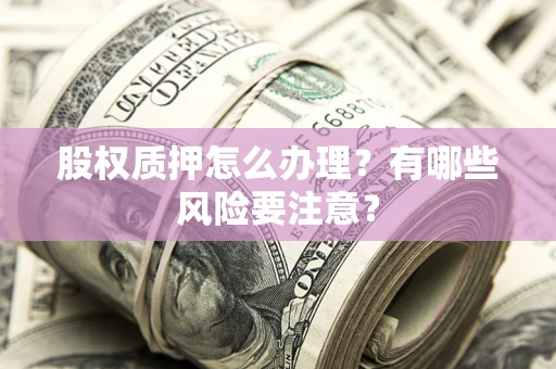 北京股权质押怎么办理？有哪些风险要注意？