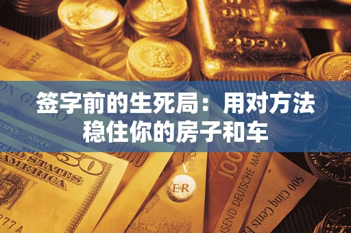 北京签字前的生死局：用对方法稳住你的房子和车