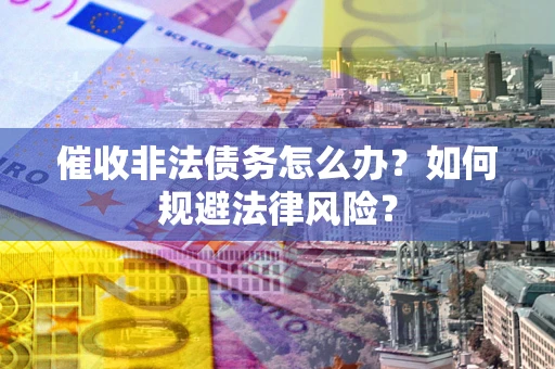 北京催收非法债务怎么办？如何规避法律风险？
