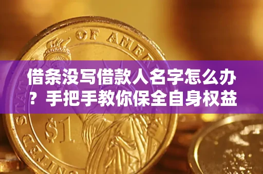 北京借条没写借款人名字怎么办？手把手教你保全自身权益