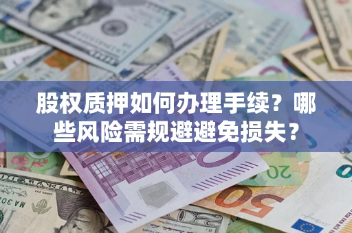 北京股权质押如何办理手续？哪些风险需规避避免损失？