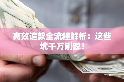 北京高效追款全流程解析：这些坑千万别踩！