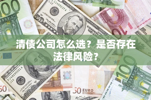 北京清债公司怎么选？是否存在法律风险？