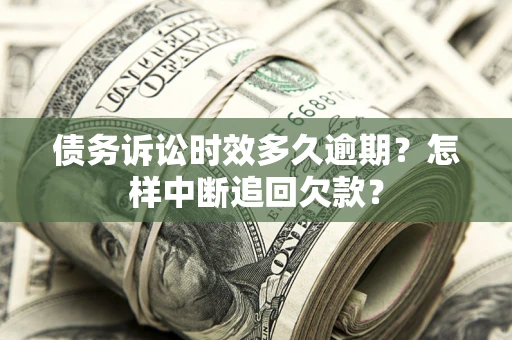北京债务诉讼时效多久逾期？怎样中断追回欠款？