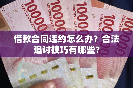 北京借款合同违约怎么办？合法追讨技巧有哪些？