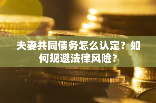 北京夫妻共同债务怎么认定？如何规避法律风险？