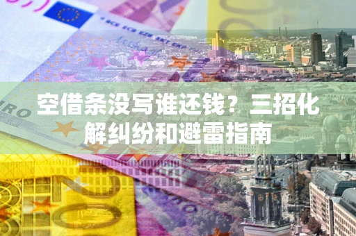 北京空借条没写谁还钱？三招化解纠纷和避雷指南