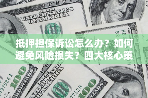 北京抵押担保诉讼怎么办？如何避免风险损失？四大核心策略全解读