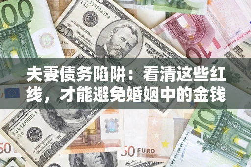北京夫妻债务陷阱：看清这些红线，才能避免婚姻中的金钱危机