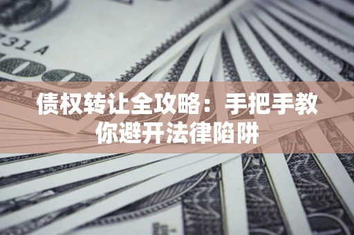 北京债权转让全攻略：手把手教你避开法律陷阱