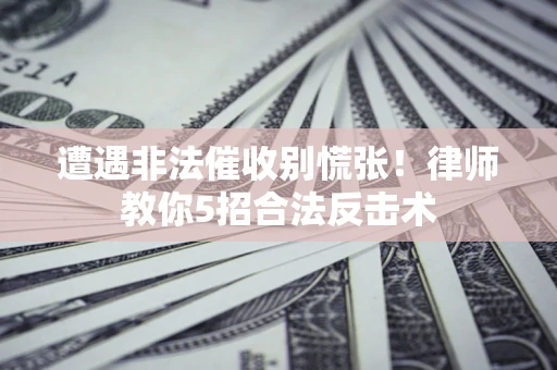 北京遭遇非法催收别慌张！律师教你5招合法反击术