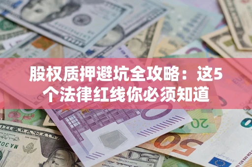 北京股权质押避坑全攻略：这5个法律红线你必须知道