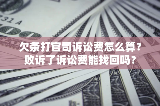 北京欠条打官司诉讼费怎么算？败诉了诉讼费能找回吗？