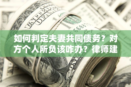 北京如何判定夫妻共同债务？对方个人所负该咋办？律师建议