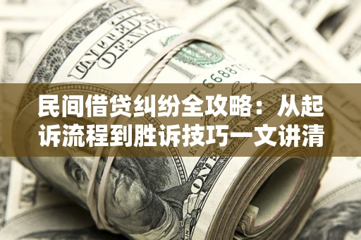 北京民间借贷纠纷全攻略：从起诉流程到胜诉技巧一文讲清
