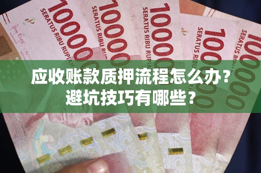 北京应收账款质押流程怎么办？避坑技巧有哪些？