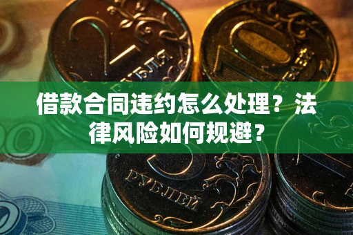 北京借款合同违约怎么处理？法律风险如何规避？