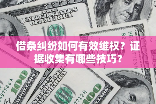 北京借条纠纷如何有效维权？证据收集有哪些技巧？