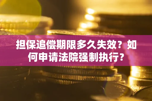 北京担保追偿期限多久失效？如何申请法院强制执行？