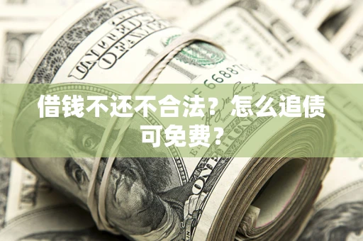 北京借钱不还不合法？怎么追债可免费？